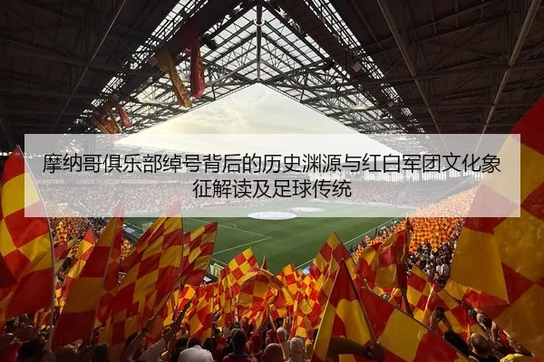 摩纳哥俱乐部绰号背后的历史渊源与红白军团文化象征解读及足球传统