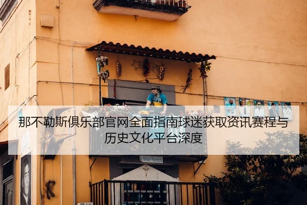那不勒斯俱乐部官网全面指南球迷获取资讯赛程与历史文化平台深度