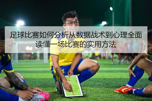 足球比赛如何分析从数据战术到心理全面读懂一场比赛的实用方法