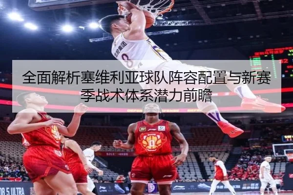 全面解析塞维利亚球队阵容配置与新赛季战术体系潜力前瞻