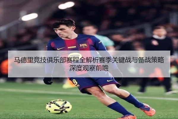马德里竞技俱乐部赛程全解析赛季关键战与备战策略深度观察前瞻