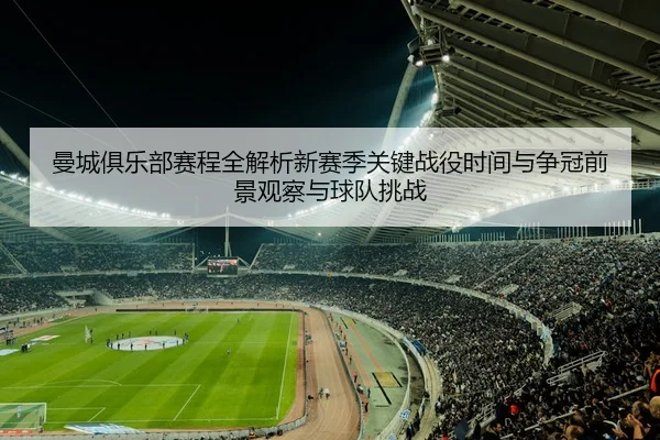 曼城俱乐部赛程全解析新赛季关键战役时间与争冠前景观察与球队挑战