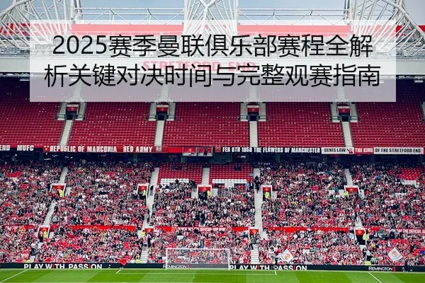 2025赛季曼联俱乐部赛程全解析关键对决时间与完整观赛指南