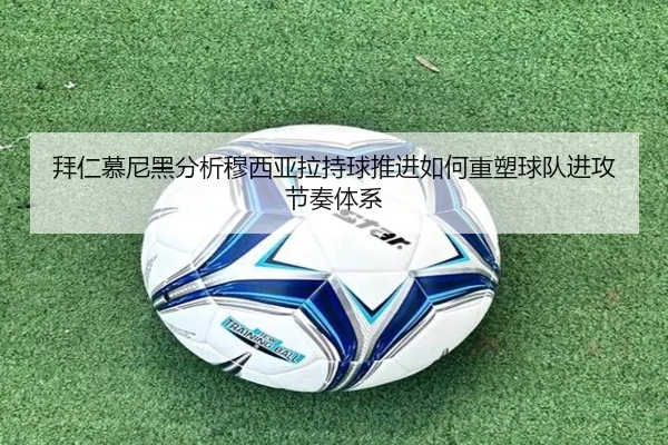 拜仁慕尼黑分析穆西亚拉持球推进如何重塑球队进攻节奏体系