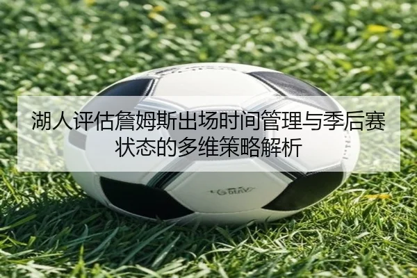 湖人评估詹姆斯出场时间管理与季后赛状态的多维策略解析